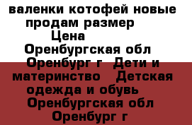 валенки котофей новые продам размер 23 › Цена ­ 1 300 - Оренбургская обл., Оренбург г. Дети и материнство » Детская одежда и обувь   . Оренбургская обл.,Оренбург г.